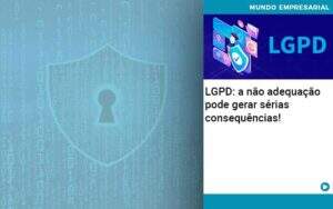 Lgpd A Nao Adequacao Pode Gerar Serias Consequencias Organização Contábil Lawini - CONTAFF Contabilidade e Administração de Condomínios