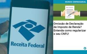Omissao De Declaracao De Imposto De Renda Entenda Como Regularizar O Seu Cnpj Organização Contábil Lawini - CONTAFF Contabilidade e Administração de Condomínios