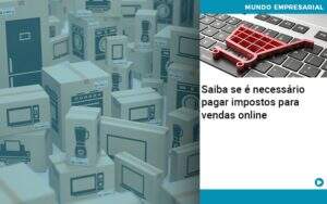 Saiba Se E Necessario Pagar Impostos Para Vendas Online Organização Contábil Lawini - CONTAFF Contabilidade e Administração de Condomínios
