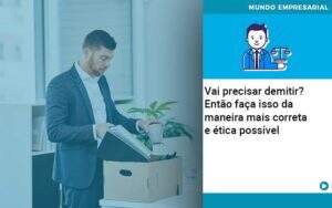 Vai Precisar Demitir Entao Faca Isso Da Maneira Mais Correta E Etica Possivel Organização Contábil Lawini - CONTAFF Contabilidade e Administração de Condomínios