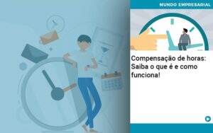 Compensacao De Horas Saiba O Que E E Como Funciona Organização Contábil Lawini - CONTAFF Contabilidade e Administração de Condomínios