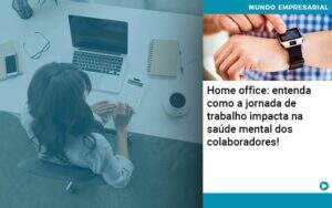 Home Office Entenda Como A Jornada De Trabalho Impacta Na Saude Mental Dos Colaboradores Organização Contábil Lawini - CONTAFF Contabilidade e Administração de Condomínios