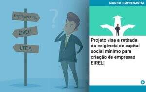 Projeto Visa A Retirada Da Exigência De Capital Social Mínimo Para Criação De Empresas Eireli Organização Contábil Lawini - CONTAFF Contabilidade e Administração de Condomínios