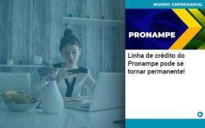 Linha De Credito Do Pronampe Pode Se Tornar Permanente Organização Contábil Lawini - CONTAFF Contabilidade e Administração de Condomínios